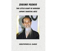 Sugino Yoshio: The Little Giant of Modern Japan's Martial Arts