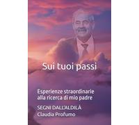 Sui tuoi passi: Esperienze straordinarie alla ricerca di mio padre