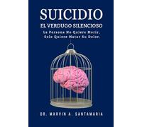 SUICIDIO: EL VERDUGO SILENCIOSO: La Persona No Quiere Morir, Solo Quiere Matar Su Dolor.