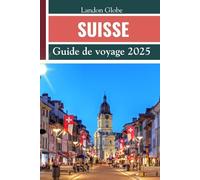 SUISSE Guide de voyage 2025: Manuel facile pour découvrir les principales attractions - se concentrer sur les joyaux cachés, les expressions ... budgétaires et les itinéraires complets