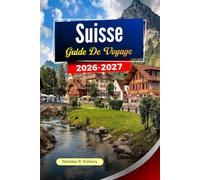 SUISSE Guide de voyage 2026-2027: Paysages alpins, voyages en train pittoresques, villes charmantes et planification intelligente des voyages