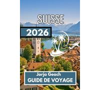 SUISSE GUIDE DE VOYAGE 2026: Informations complètes pour un voyage serein et bien planifié
