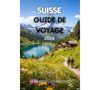 SUISSE GUIDE DE VOYAGE 2026: Le guide ultime pour 2026 sur les paysages pittoresques, les aventures alpines, la culture et les voyages en famille en Suisse