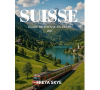 SUISSE GUIDE DE VOYAGE EN TRAIN 2025: Découvrez des itinéraires alpins pittoresques, des villages cachés, une cuisine locale, des stratégies de pass ... et des expériences locales authentiques