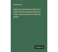 Suite des observations relatives à l'efficacité des eaux thermales de Vichy contre la pierre et contre la goutte