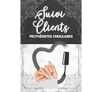 Suivi Clients Prothésiste Ongulaire: Carnet de gestion de A à Z pour organiser les fiches clientes, styles préférés, particularités des ongles et coordonnées