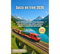 Suiza en tren 2026: La guía definitiva para viajar en tren panorámico: rutas panorámicas, joyas ocultas, paradas en ciudades y aventuras para toda la familia.