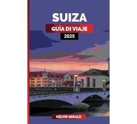 SUIZA GUÍA DE VIAJE 2025: Descubra destinos icónicos, viajes panorámicos en tren, resorts de lujo y aventuras alpinas