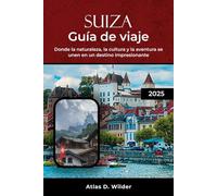 SUIZA GUÍA DE VIAJE 2025: Donde la naturaleza, la cultura y la aventura se unen en un destino impresionante