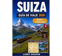SUIZA GUÍA DE VIAJE 2026 (A TODO COLOR): Tren panorámico, aventuras en los Alpes suizos, pueblos escondidos, escapadas a la montaña, cruceros por ... e itinerarios perfectos para cada temporada