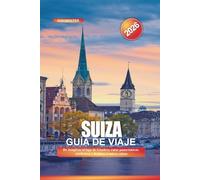 SUIZA Guía de viaje 2026: De Jungfrau al lago de Ginebra: rutas panorámicas, teleféricos y destinos icónicos suizos