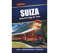 SUIZA GUÍA DE VIAJE EN TREN 2026: Explora rutas panorámicas, consejos para pases de tren, itinerarios y destinos imperdibles en los Alpes