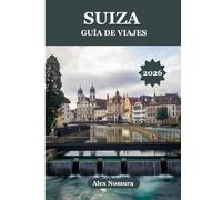SUIZA GUÍA DE VIAJES 2026: Dónde degustar auténtica comida suiza, conseguir las mejores tarjetas SIM, encontrar opciones para todos los presupuestos y ... y exploración en tren, autobús o teleférico.