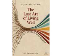 Sukh-Arogyam: The Lost Art of Living Well: The Journey from Burnout to Balance