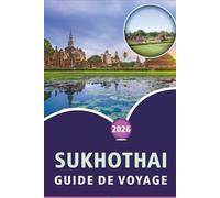 SUKHOTHAI GUIDE DE VOYAGE 2026: Découvrez des temples anciens, des attractions, des joyaux cachés, la cuisine locale, la campagne pittoresque, la ... air dans le cœur historique de la Thaïlande.