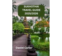 SUKHOTHAI TRAVEL GUIDE 2025/2026: Ancient Wonders, Hidden Treasures, Local Flavors, and Authentic Thai Culture-Your Guide with Insider Tips