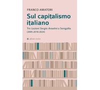 Sul capitalismo italiano. Tre «Lezioni Sergio Anselmi» a Senigallia (2005-2018-2024) (Biblioteca Amatori)