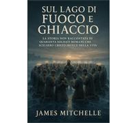 Sul Lago di Fuoco e Ghiaccio: La storia non raccontata di quaranta soldati romani che scelsero Cristo invece della vita (Faith Unbroken: Biographies of Christian Martyrs)