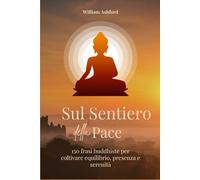 Sul Sentiero della Pace: 150 frasi buddiste per coltivare equilibrio, presenza e serenità (La Via della Consapevolezza)
