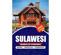 SULAWESI GUIDA DI VIAGGIO 2025 - 2026: Esplorando l'isola selvaggia e meravigliosa dell'Indonesia, dalle antiche tradizioni e paradisi sottomarini ... avventure sostenibili per esploratori curiosi