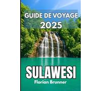 SULAWESI GUIDE DE VOYAGE 2025: Explorez des communautés diverses, des traditions anciennes et des merveilles naturelles de la côte aux hautes terres