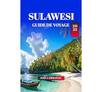 SULAWESI GUIDE DE VOYAGE 2025: Explorez le joyau caché de l'Indonésie : lieux à visiter, culture locale, circuits d'aventure, plages, faune et ... de voyage pour les visiteurs novices.