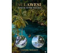SULAWESI GUIDE DE VOYAGE 2026 2027: Découvrez les îles cachées d'Indonésie, la culture, les plages et l'aventure pour les voyageurs débutants et les familles