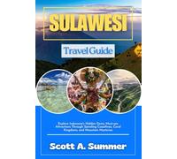 SULAWESI Travel Guide: Explore Indonesia's Hidden Gems, Must-see Attractions Through Spiral Coastlines, Coral Kingdoms and Mountain Mysteries