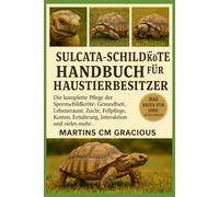 SULCATA-SCHILDKRÖTE HANDBUCH FÜR HAUSTIERBESITZER: Die komplette Pflege der Spornschildkröte: Gesundheit, Lebensraum, Zucht, Fellpflege, Kosten, Ernährung, Interaktion, Verhalten und vieles mehr.