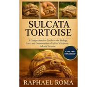 SULCATA TORTOISE: A Comprehensive Guide to the Biology, Care, and Conservation of Africa’s Majestic Sulcata Tortoise