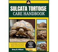 SULCATA TORTOISE CARE HANDBOOK: The Complete Beginner’s Guide to Raising a Happy and Healthy Sulcata Tortoise with Easy Tips on Enclosure Setup, Feeding, Hydration, Growth, and Long-Term Care