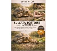 SULCATA TORTOISE HANDBOOK: The Complete Guide to Caring for, Feeding, Housing, and Breeding Sulcata Tortoises for Lifelong Health and Happiness.