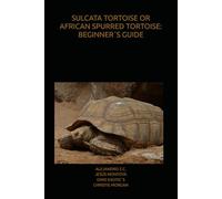 SULCATA TORTOISE OR AFRICAN SPURRED TORTOISE: BEGINNER´S GUIDE