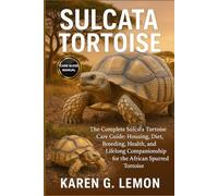 SULCATA TORTOISE: The Complete Sulcata Tortoise Care Guide: Housing, Diet, Breeding, Health, and Lifelong Companionship for the African Spurred Tortoise
