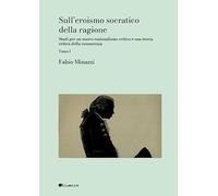 Sull’eroismo socratico della ragione. Studi per un nuovo razionalismo critico e una teoria critica della conoscenza (Vol. 1) (Gulliver)
