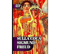 Sulla Coca - Sigmund Freud Effetti neurologici e psichici: spiegazione scientifica: Raccolta di scritti del padre della psicoanalisi: esperimenti clinici, psicologia della dipendenza e i suoi effetti