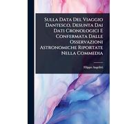 Sulla Data Del Viaggio Dantesco, Desunta Dai Dati Cronologici E Confermata Dalle Osservazioni Astronomiche Riportate Nella Commedia