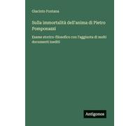 Sulla immortalità dell'anima di Pietro Pomponazzi: Esame storico-filosofico con l'aggiunta di molti documenti inediti