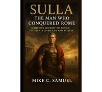Sulla: The Man Who Conquered Rome: A Riveting Journey Through the Events of His Life and Battles
