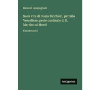 Sulla vita di Guala Bicchieri, patrizio Vercellese, prete cardinale di S. Martino ai Monti: Cenni storici