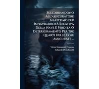 Sull'abbandono All'assicuratore Marittimo Per InnavigabilitÃ Relativa Della Nave E Perdita O Deterioramento Per Tre Quarti Delle Cose Assicurate ...