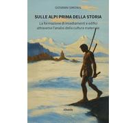Sulle Alpi prima della storia. La formazione di insediamenti e edifici attraverso l'analisi della cultura materiale (Nuove voci. Strade)