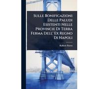 Sulle Bonificazioni Delle Paludi Esistenti Nelle Provincie Di Terra Ferma Dell' Ex Regno Di Napoli