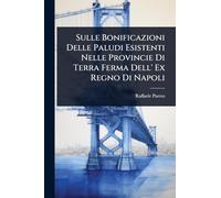 Sulle Bonificazioni Delle Paludi Esistenti Nelle Provincie Di Terra Ferma Dell' Ex Regno Di Napoli