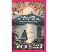 SULLE ORME DELLA VIA GALLICA: VIAGGIO POETICO DA BRESCIA AL GARDA: Un cammino tra pietre, acque e anime