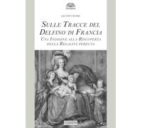 Sulle tracce del delfino di Francia. Una indagine alla riscoperta della regalità perduta (Gli archi)