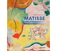 Sulle tracce di Matisse. La gioia di vivere, la poesia del colore (Atlanti illustrati)