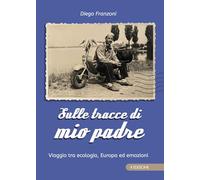 Sulle tracce di mio padre. Viaggio tra ecologia, Europa ed emozioni