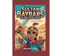 SULTAN BAYBARS: The Complete History for Kids: How a Young Dreamer Rose to Lead Egypt and Inspire a Kingdom