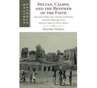 Sultan, Caliph, and the Renewer of the Faith: Aḥmad Lobbo, the Tārīkh al-fattāsh and the Making of an Islamic State in West Africa: 148 (African Studies, Series Number 148)